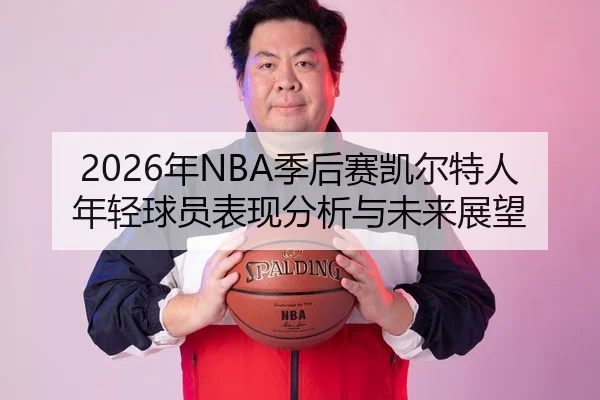 2026年NBA季后赛凯尔特人年轻球员表现分析与未来展望