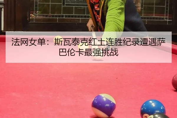 法网女单：斯瓦泰克红土连胜纪录遭遇萨巴伦卡最强挑战