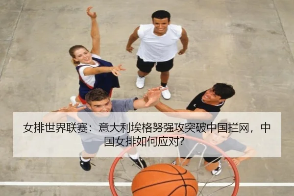 女排世界联赛：意大利埃格努强攻突破中国拦网，中国女排如何应对？
