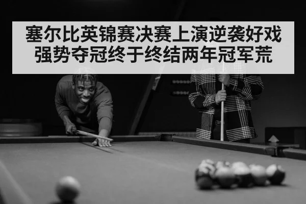 塞尔比英锦赛决赛上演逆袭好戏强势夺冠终于终结两年冠军荒