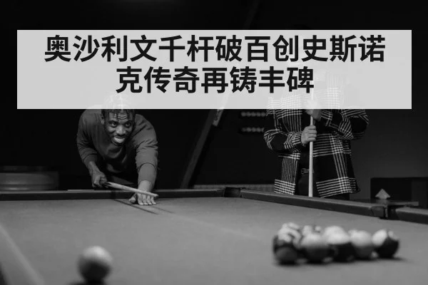 奥沙利文千杆破百创史斯诺克传奇再铸丰碑