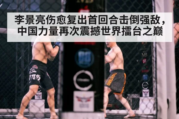 李景亮伤愈复出首回合击倒强敌，中国力量再次震撼世界擂台之巅