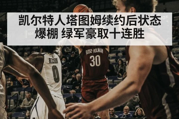 凯尔特人塔图姆续约后状态爆棚 绿军豪取十连胜